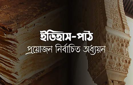 ইতিহাস-পাঠ : প্রয়োজন নির্বাচিত অধ্যয়ন